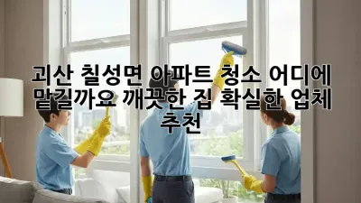 괴산 칠성면 아파트 청소, 어디에 맡길까요? 깨끗한 집, 확실한 업체 추천!